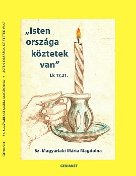 Sz. Magyarlaki Mária Magdolna: „Isten országa köztetek van” Sz. Magyarlaki Mária Magdolna: „Isten országa köztetek van”